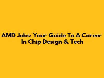 AMD Jobs: Your Guide To A Career In Chip Design & Tech