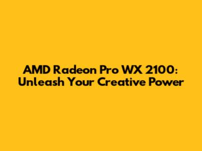 AMD Radeon Pro WX 2100: Unleash Your Creative Power