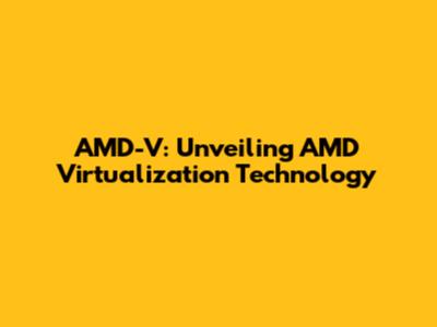 AMD-V: Unveiling AMD Virtualization Technology