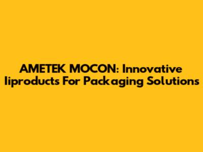 AMETEK MOCON: Innovative Iiproducts For Packaging Solutions