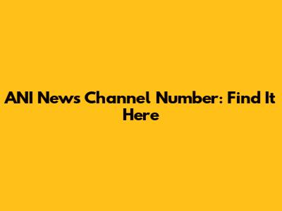 ANI News Channel Number: Find It Here