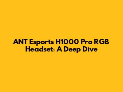 ANT Esports H1000 Pro RGB Headset: A Deep Dive
