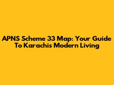 APNS Scheme 33 Map: Your Guide To Karachi's Modern Living