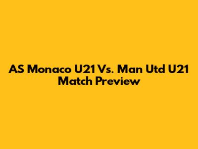 AS Monaco U21 Vs. Man Utd U21 Match Preview