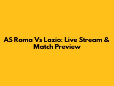 AS Roma Vs Lazio: Live Stream & Match Preview