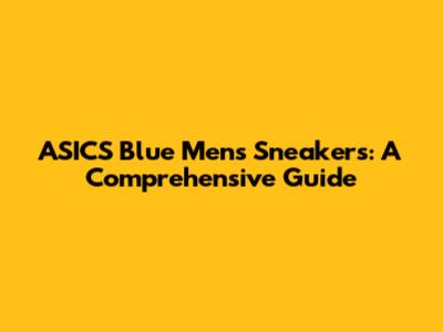 ASICS Blue Men's Sneakers: A Comprehensive Guide