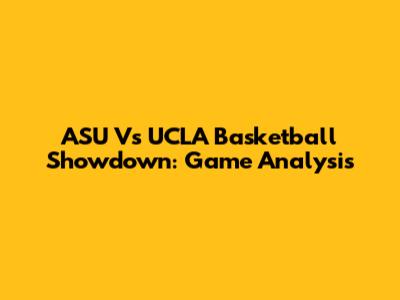 ASU Vs UCLA Basketball Showdown: Game Analysis