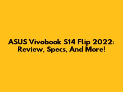 ASUS Vivobook S14 Flip 2022: Review, Specs, And More!