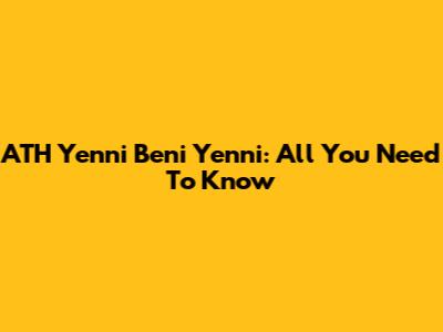 ATH Yenni Beni Yenni: All You Need To Know