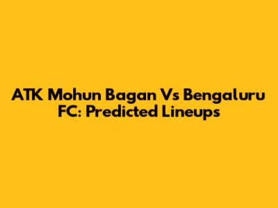 ATK Mohun Bagan Vs Bengaluru FC: Predicted Lineups