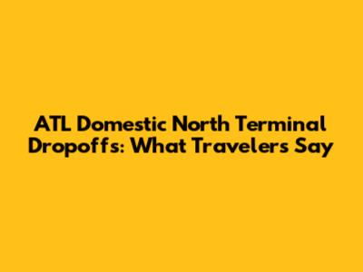 ATL Domestic North Terminal Dropoffs: What Travelers Say