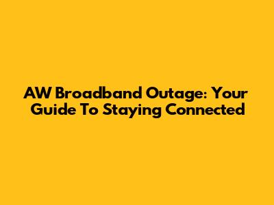 AW Broadband Outage: Your Guide To Staying Connected