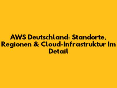 AWS Deutschland: Standorte, Regionen & Cloud-Infrastruktur Im Detail