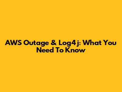 AWS Outage & Log4j: What You Need To Know