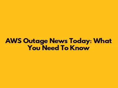 AWS Outage News Today: What You Need To Know