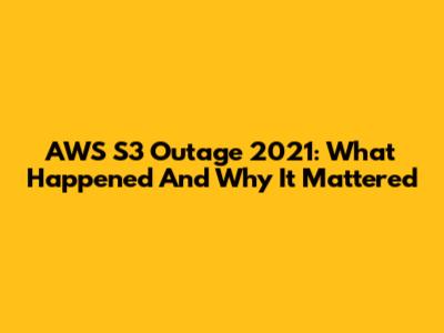 AWS S3 Outage 2021: What Happened And Why It Mattered