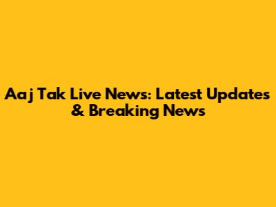 Aaj Tak Live News: Latest Updates & Breaking News