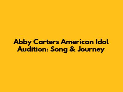 Abby Carter's American Idol Audition: Song & Journey