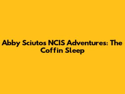 Abby Sciuto's NCIS Adventures: The Coffin Sleep