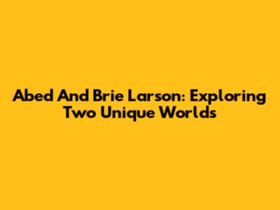 Abed And Brie Larson: Exploring Two Unique Worlds