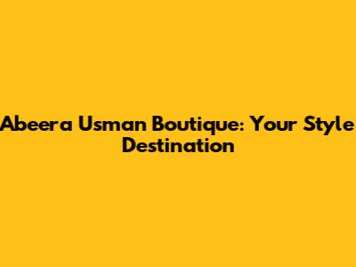 Abeera Usman Boutique: Your Style Destination