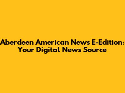 Aberdeen American News E-Edition: Your Digital News Source