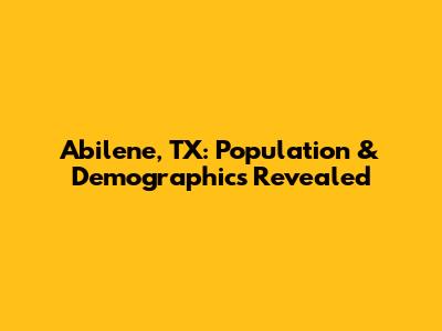 Abilene, TX: Population & Demographics Revealed