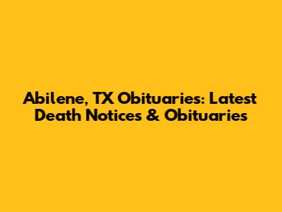 Abilene, TX Obituaries: Latest Death Notices & Obituaries