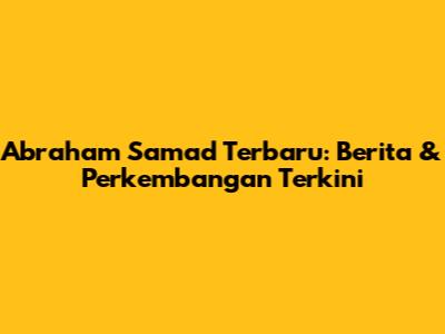 Abraham Samad Terbaru: Berita & Perkembangan Terkini