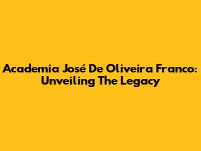 Academia José De Oliveira Franco: Unveiling The Legacy