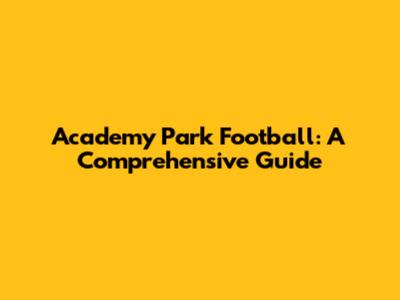 Academy Park Football: A Comprehensive Guide