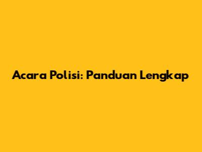 Acara Polisi: Panduan Lengkap