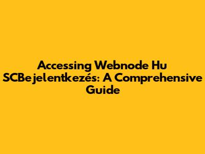 Accessing Webnode Hu SCBejelentkezés: A Comprehensive Guide