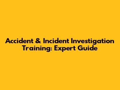 Accident & Incident Investigation Training: Expert Guide