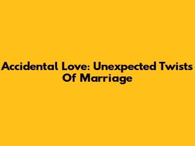 Accidental Love: Unexpected Twists Of Marriage
