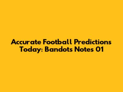 Accurate Football Predictions Today: Bandot's Notes 01