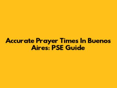 Accurate Prayer Times In Buenos Aires: PSE Guide