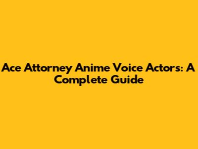 Ace Attorney Anime Voice Actors: A Complete Guide