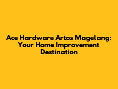 Ace Hardware Artos Magelang: Your Home Improvement Destination