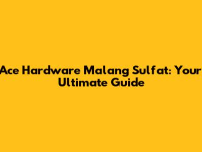 Ace Hardware Malang Sulfat: Your Ultimate Guide