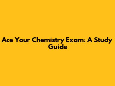 Ace Your Chemistry Exam: A Study Guide