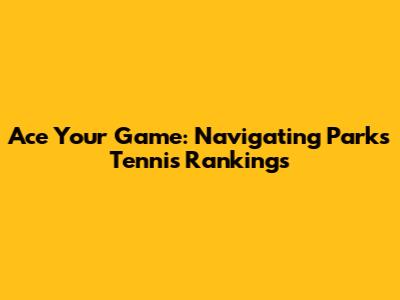 Ace Your Game: Navigating Parks Tennis Rankings