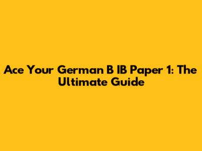 Ace Your German B IB Paper 1: The Ultimate Guide