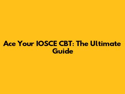 Ace Your IOSCE CBT: The Ultimate Guide
