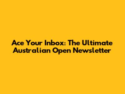 Ace Your Inbox: The Ultimate Australian Open Newsletter