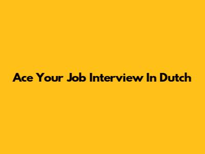 Ace Your Job Interview In Dutch