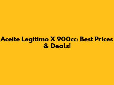 Aceite Legitimo X 900cc: Best Prices & Deals!