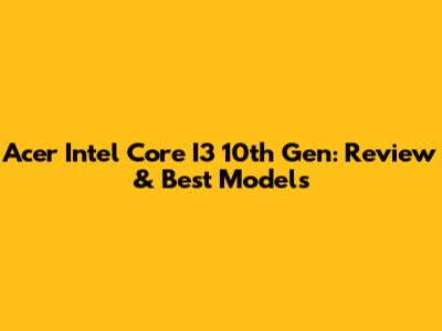 Acer Intel Core I3 10th Gen: Review & Best Models