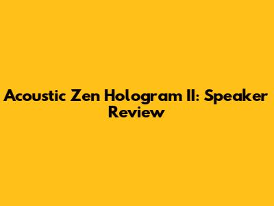 Acoustic Zen Hologram II: Speaker Review