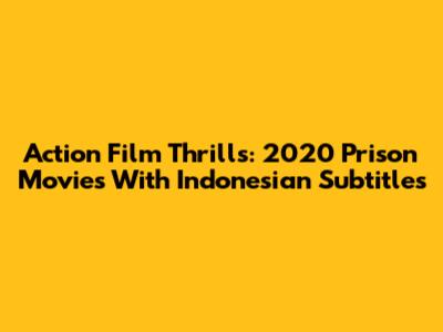 Action Film Thrills: 2020 Prison Movies With Indonesian Subtitles